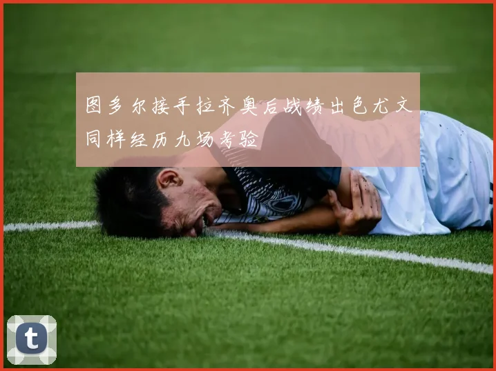 图多尔接手拉齐奥后战绩出色尤文同样经历九场考验