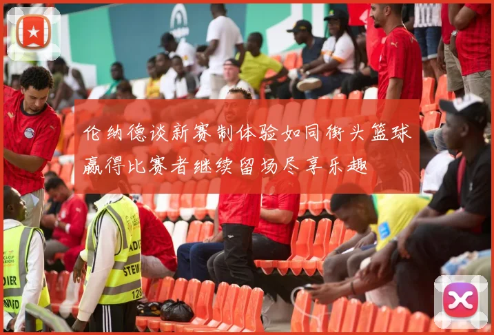 伦纳德谈新赛制体验如同街头篮球赢得比赛者继续留场尽享乐趣